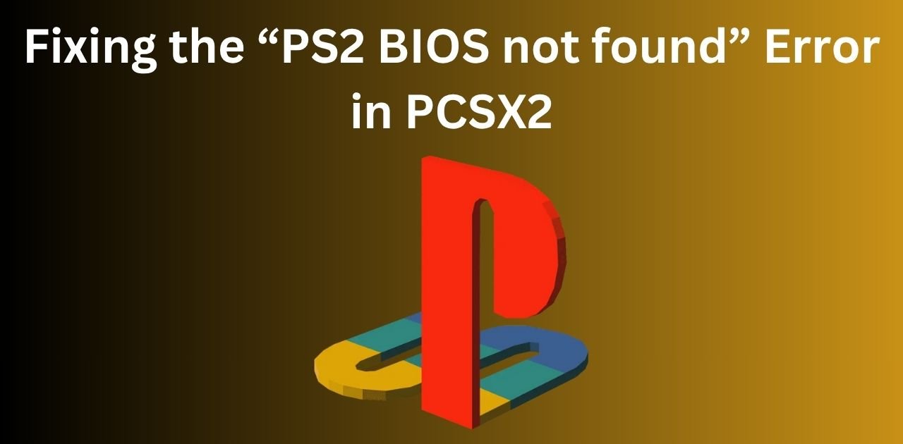 Fixing the “PS2 BIOS not found” Error in PCSX2