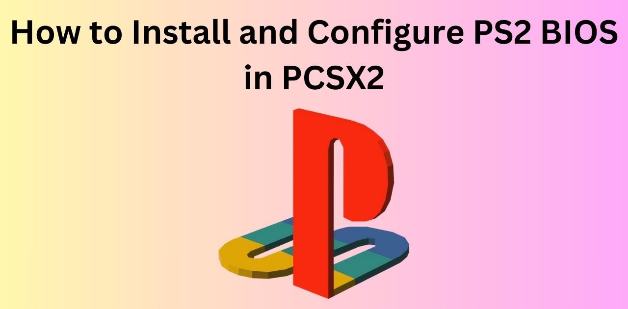 How to Install and Configure PS2 BIOS in PCSX2
