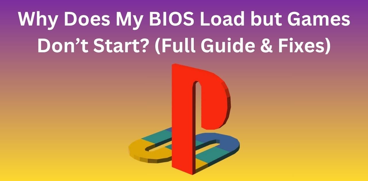 Why Does My BIOS Load but Games Don’t Start? (Full Guide & Fixes)